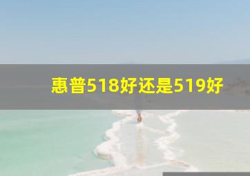 惠普518好还是519好