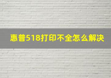 惠普518打印不全怎么解决