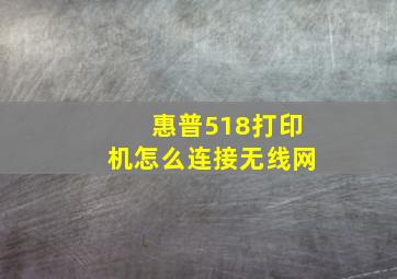 惠普518打印机怎么连接无线网