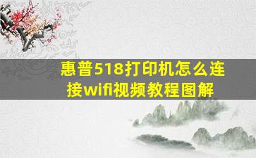 惠普518打印机怎么连接wifi视频教程图解