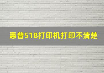 惠普518打印机打印不清楚