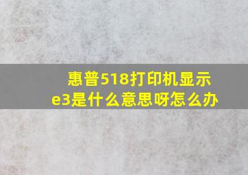 惠普518打印机显示e3是什么意思呀怎么办