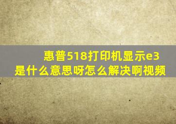 惠普518打印机显示e3是什么意思呀怎么解决啊视频