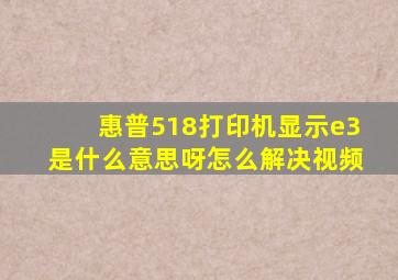 惠普518打印机显示e3是什么意思呀怎么解决视频