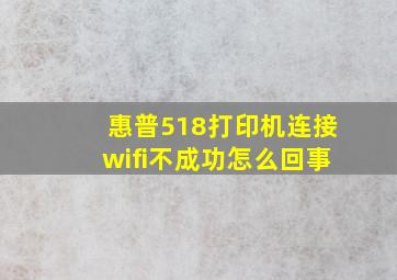 惠普518打印机连接wifi不成功怎么回事