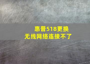 惠普518更换无线网络连接不了