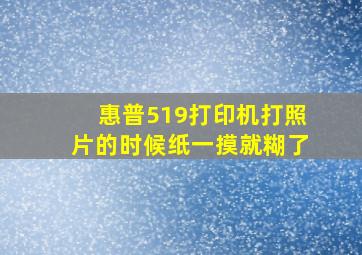 惠普519打印机打照片的时候纸一摸就糊了