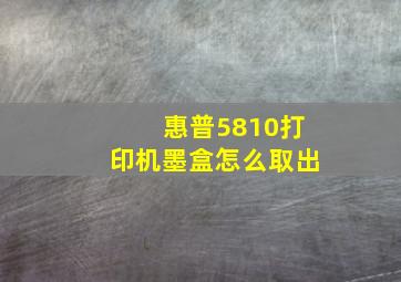 惠普5810打印机墨盒怎么取出