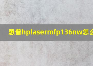 惠普hplasermfp136nw怎么加墨