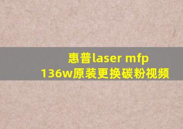 惠普laser mfp 136w原装更换碳粉视频