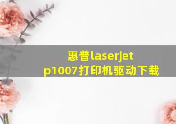 惠普laserjet p1007打印机驱动下载