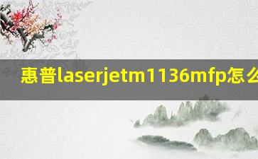 惠普laserjetm1136mfp怎么加墨