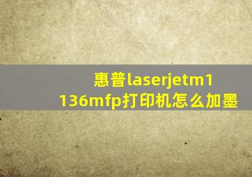 惠普laserjetm1136mfp打印机怎么加墨