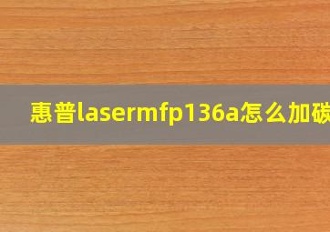 惠普lasermfp136a怎么加碳粉