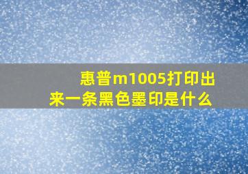 惠普m1005打印出来一条黑色墨印是什么