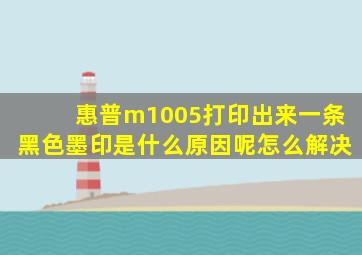 惠普m1005打印出来一条黑色墨印是什么原因呢怎么解决