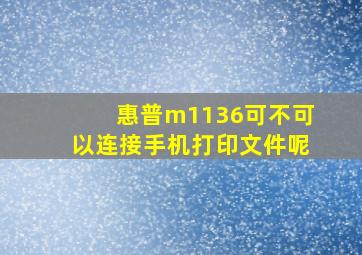 惠普m1136可不可以连接手机打印文件呢