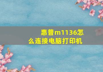 惠普m1136怎么连接电脑打印机