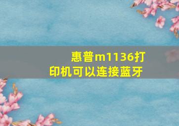 惠普m1136打印机可以连接蓝牙