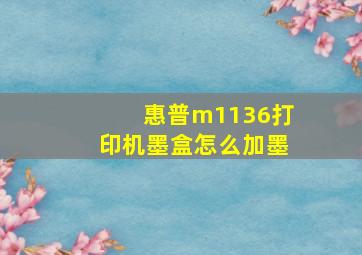 惠普m1136打印机墨盒怎么加墨