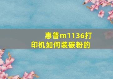 惠普m1136打印机如何装碳粉的