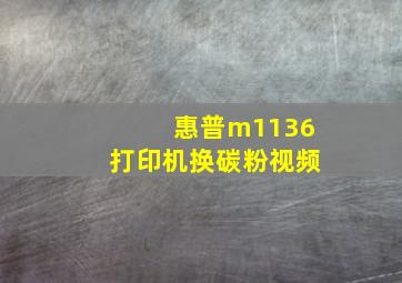 惠普m1136打印机换碳粉视频