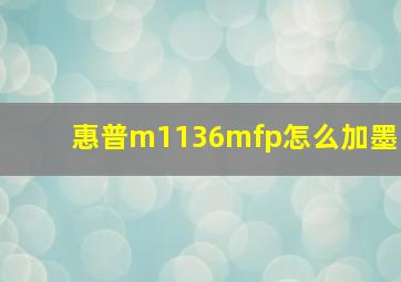 惠普m1136mfp怎么加墨