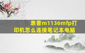 惠普m1136mfp打印机怎么连接笔记本电脑