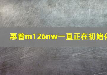 惠普m126nw一直正在初始化