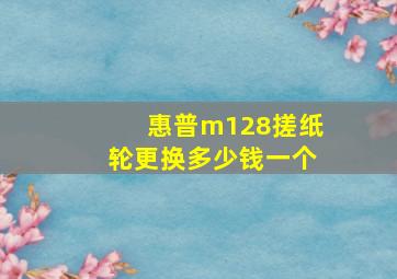 惠普m128搓纸轮更换多少钱一个