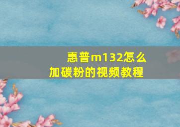 惠普m132怎么加碳粉的视频教程