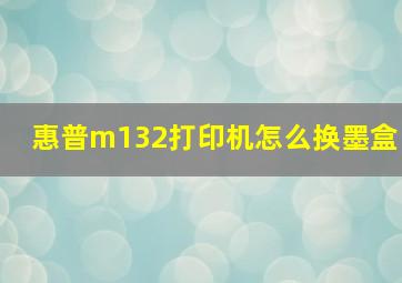 惠普m132打印机怎么换墨盒