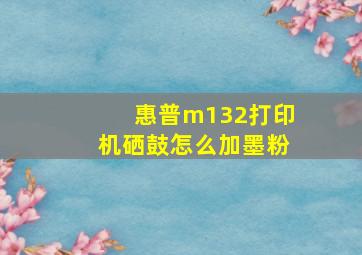 惠普m132打印机硒鼓怎么加墨粉