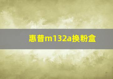 惠普m132a换粉盒