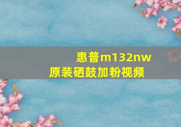 惠普m132nw原装硒鼓加粉视频