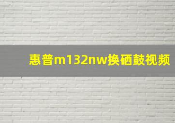 惠普m132nw换硒鼓视频