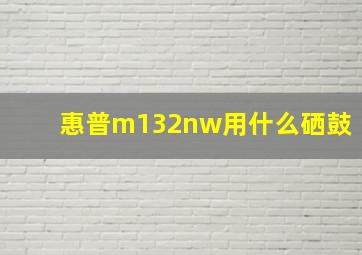 惠普m132nw用什么硒鼓