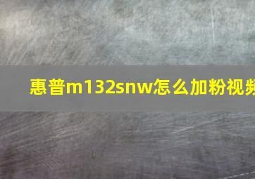 惠普m132snw怎么加粉视频