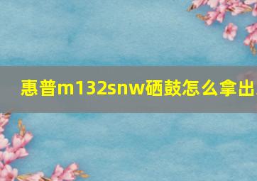 惠普m132snw硒鼓怎么拿出来