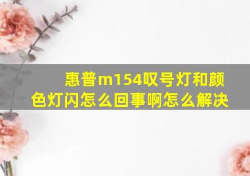 惠普m154叹号灯和颜色灯闪怎么回事啊怎么解决