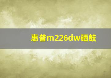 惠普m226dw硒鼓