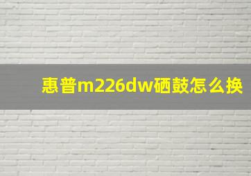 惠普m226dw硒鼓怎么换