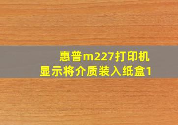 惠普m227打印机显示将介质装入纸盒1