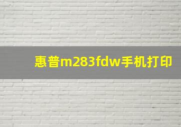 惠普m283fdw手机打印