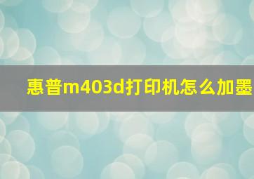 惠普m403d打印机怎么加墨