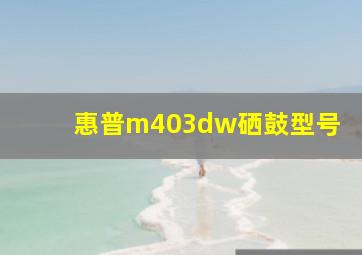 惠普m403dw硒鼓型号