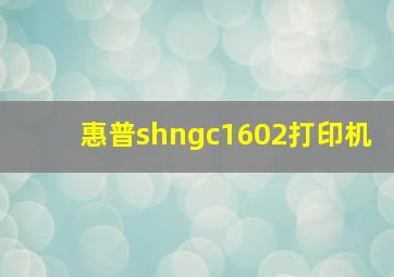 惠普shngc1602打印机