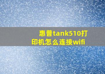 惠普tank510打印机怎么连接wifi