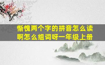 惭愧两个字的拼音怎么读啊怎么组词呀一年级上册