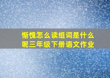 惭愧怎么读组词是什么呢三年级下册语文作业